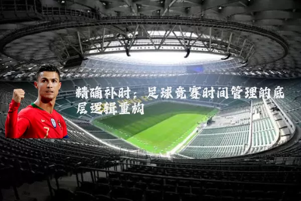 精确补时：足球竞赛时间管理的底层逻辑重构