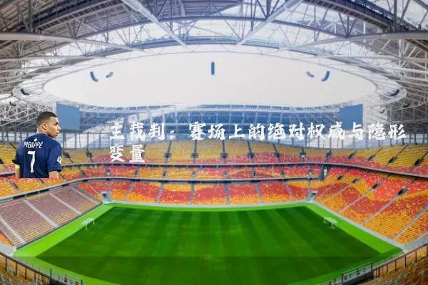 主裁判：赛场上的绝对权威与隐形变量