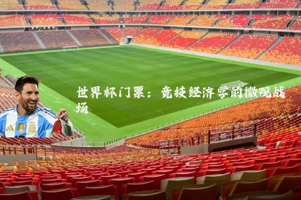 世界杯门票：竞技经济学的微观战场