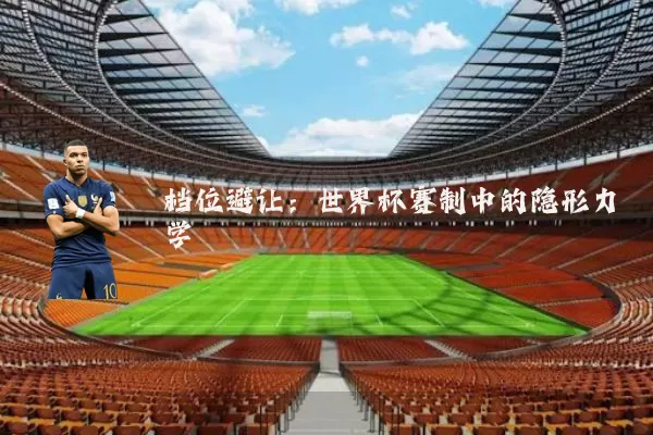档位避让：世界杯赛制中的隐形力学