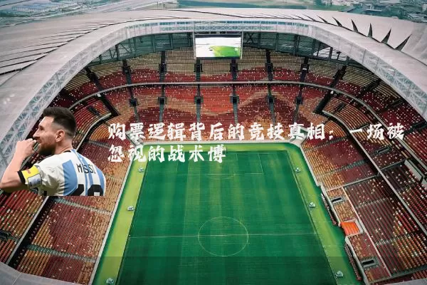 购票逻辑背后的竞技真相：一场被忽视的战术博弈