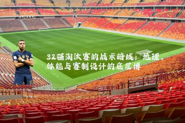 32强淘汰赛的战术暗线：地理、体能与赛制设计的底层博弈