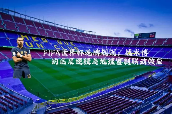 FIFA世界杯洗牌规则：战术博弈的底层逻辑与地理赛制联动效应
