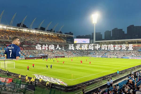 临时换人：战术棋局中的隐形变量