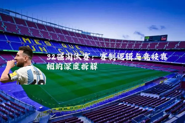32强淘汰赛:赛制逻辑与竞技真相的深度拆解