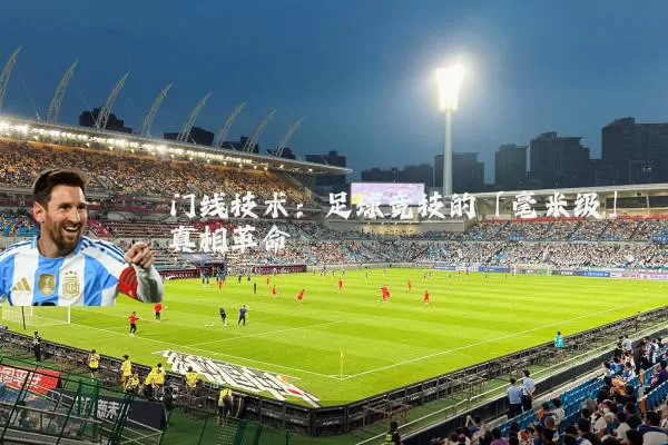 门线技术：足球竞技的「毫米级」真相革命